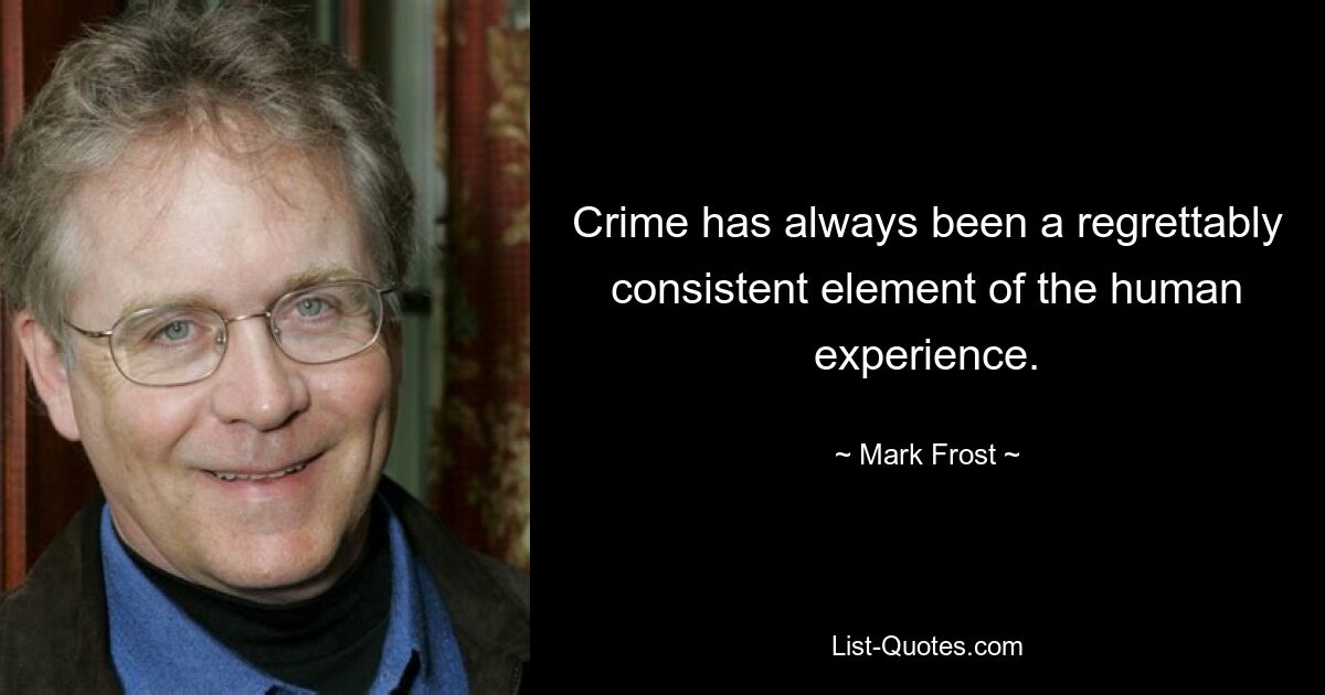 Crime has always been a regrettably consistent element of the human experience. — © Mark Frost