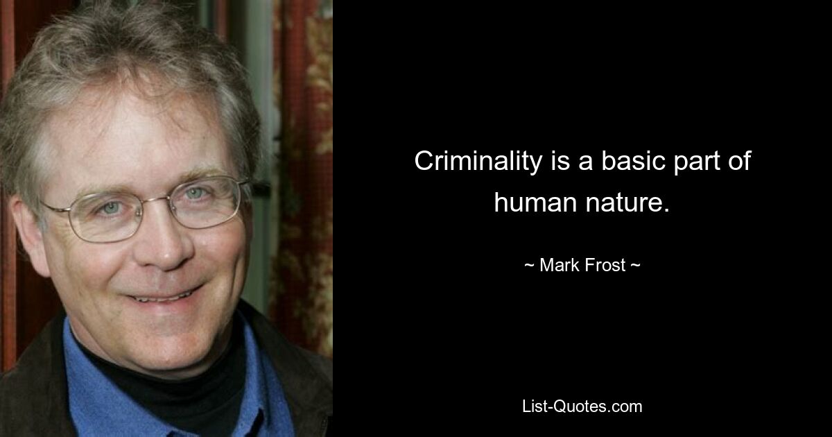 Criminality is a basic part of human nature. — © Mark Frost