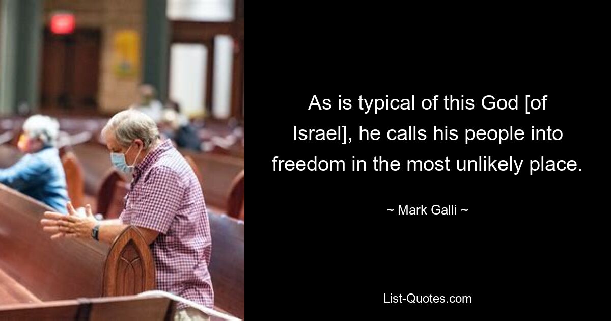 As is typical of this God [of Israel], he calls his people into freedom in the most unlikely place. — © Mark Galli