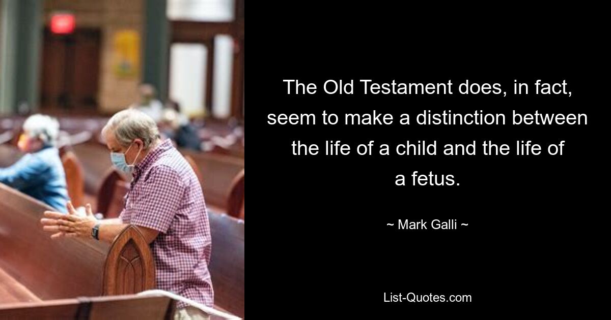 The Old Testament does, in fact, seem to make a distinction between the life of a child and the life of a fetus. — © Mark Galli