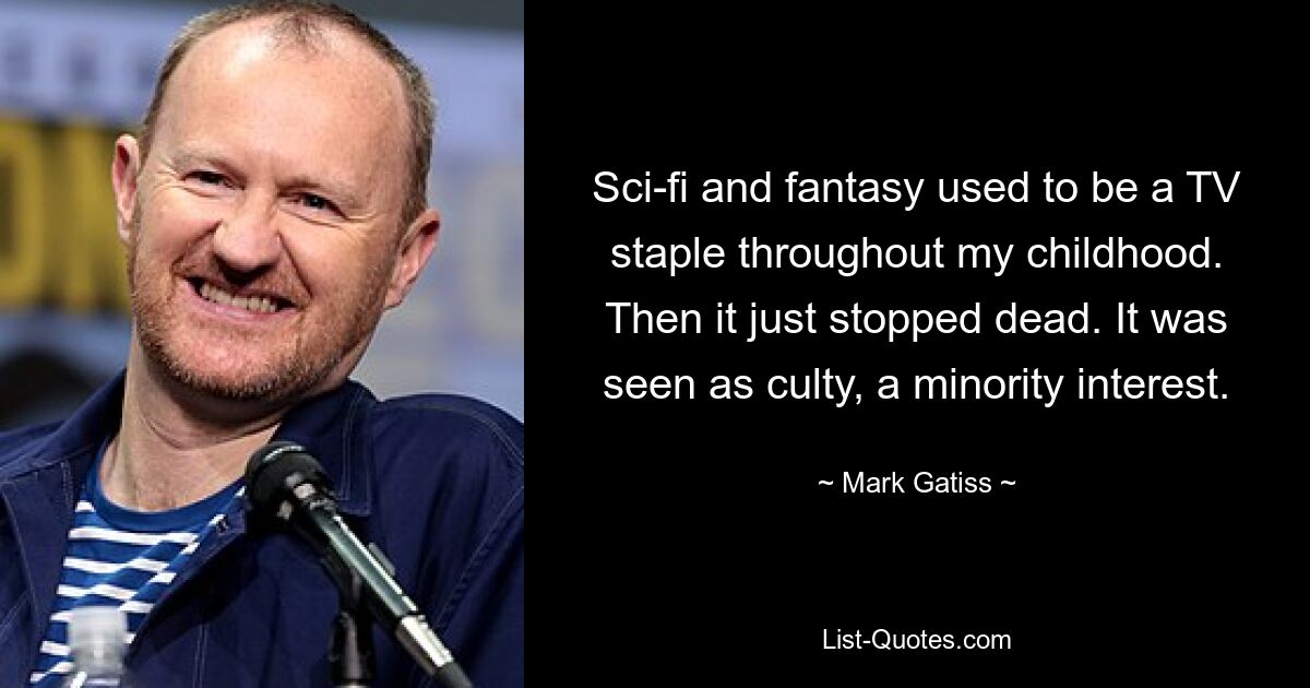 Sci-fi and fantasy used to be a TV staple throughout my childhood. Then it just stopped dead. It was seen as culty, a minority interest. — © Mark Gatiss