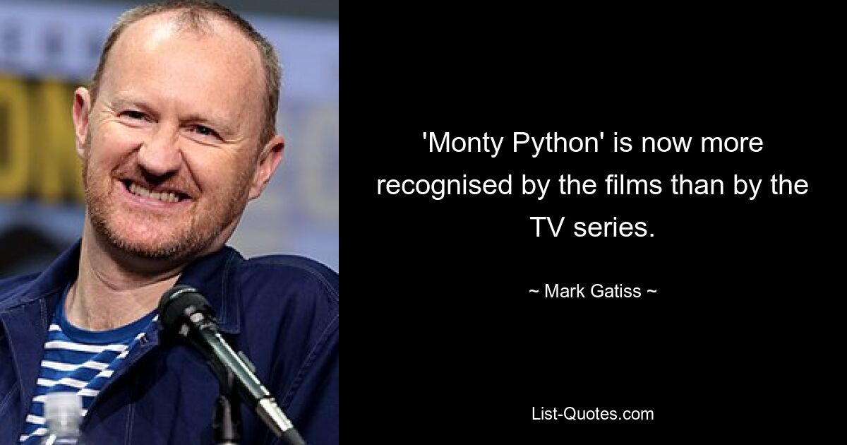 'Monty Python' is now more recognised by the films than by the TV series. — © Mark Gatiss