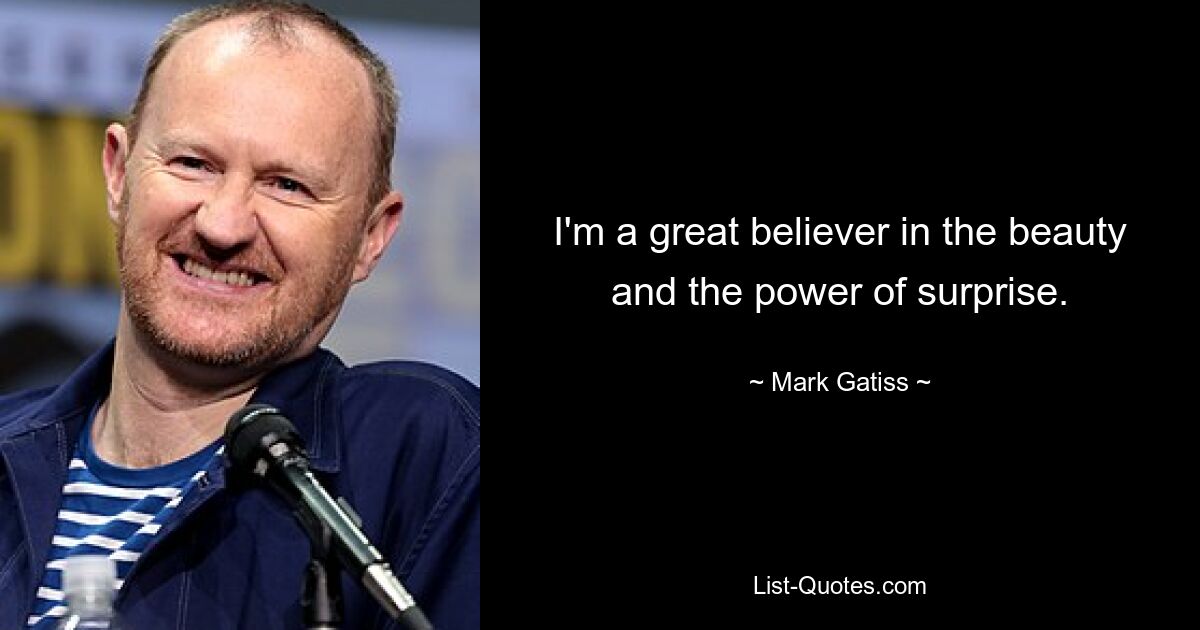 I'm a great believer in the beauty and the power of surprise. — © Mark Gatiss