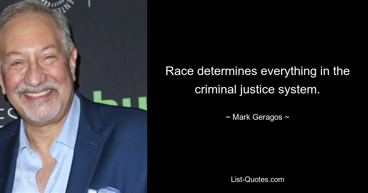 Race determines everything in the criminal justice system. — © Mark Geragos