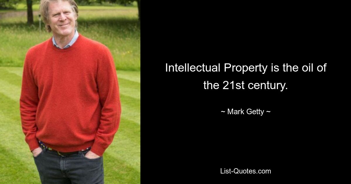 Intellectual Property is the oil of the 21st century. — © Mark Getty