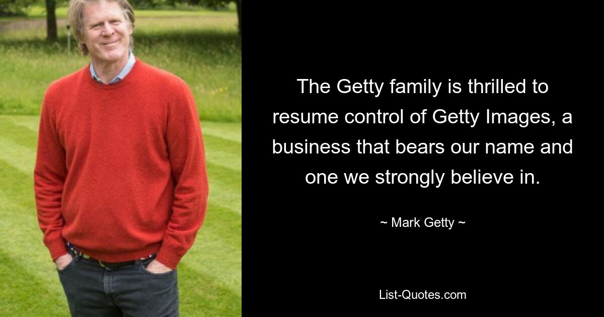 The Getty family is thrilled to resume control of Getty Images, a business that bears our name and one we strongly believe in. — © Mark Getty