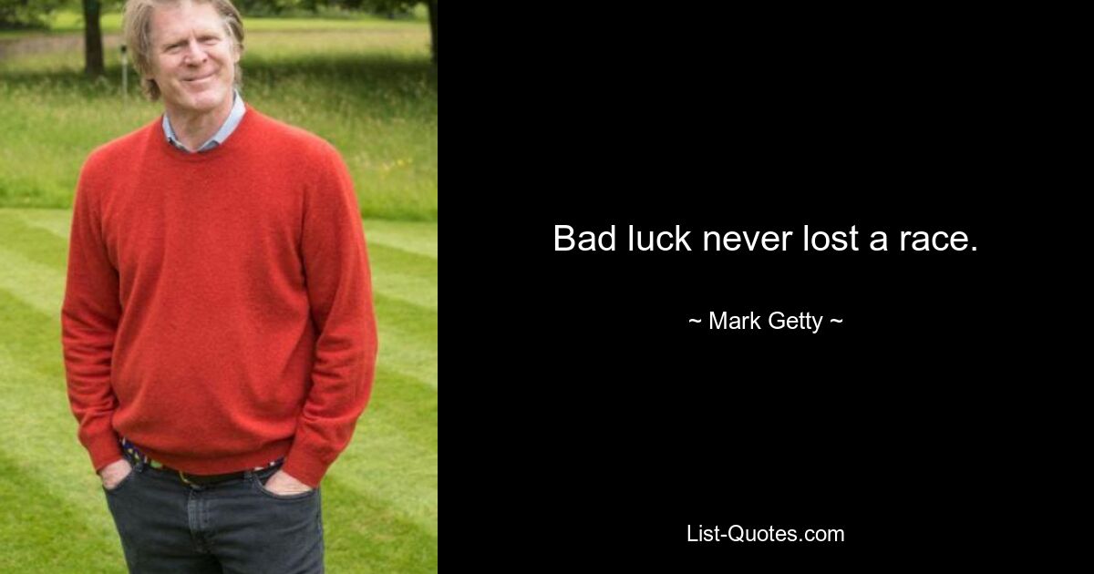 Bad luck never lost a race. — © Mark Getty