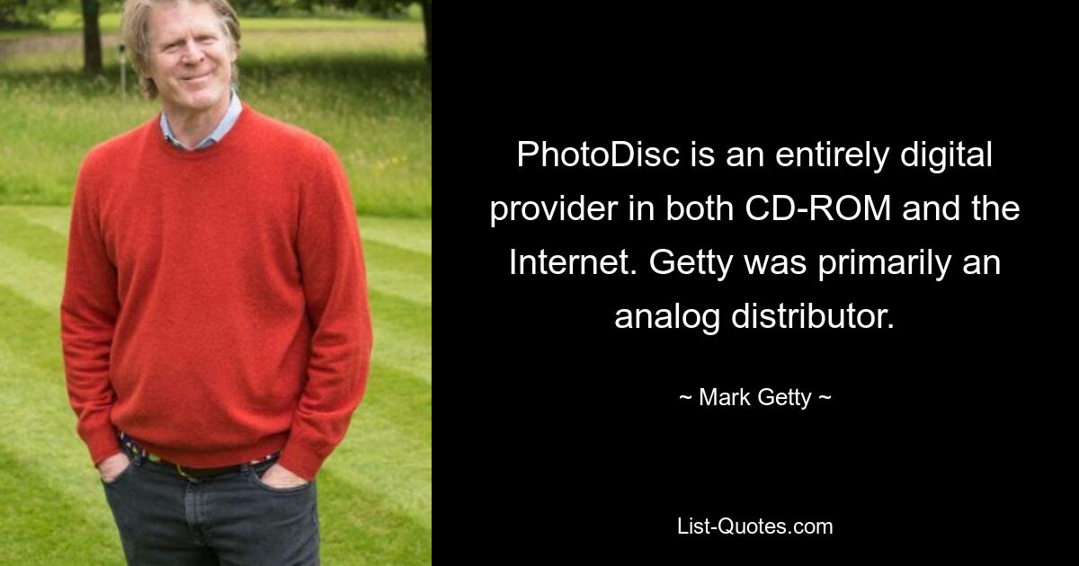 PhotoDisc is an entirely digital provider in both CD-ROM and the Internet. Getty was primarily an analog distributor. — © Mark Getty