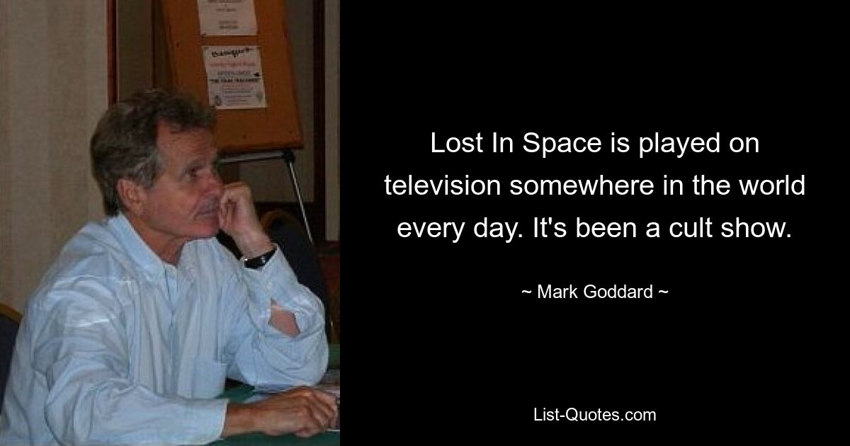 Lost In Space is played on television somewhere in the world every day. It's been a cult show. — © Mark Goddard