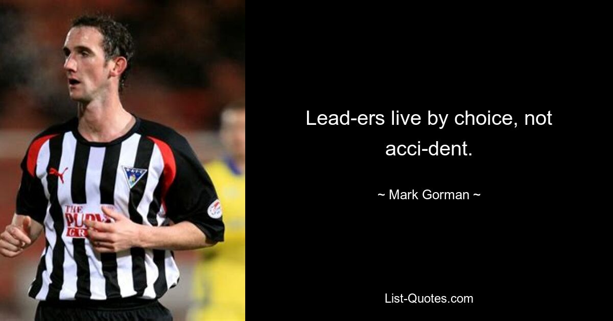 Lead­ers live by choice, not acci­dent. — © Mark Gorman