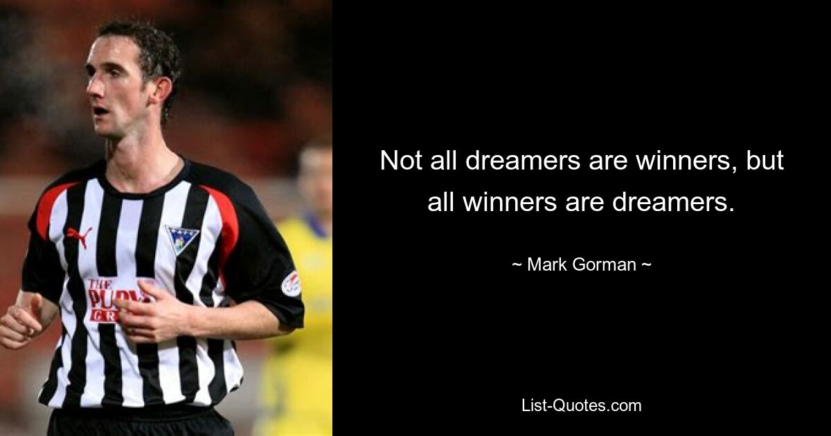 Not all dreamers are winners, but all winners are dreamers. — © Mark Gorman