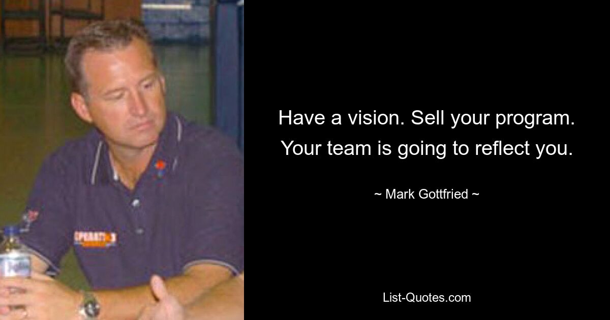 Have a vision. Sell your program. Your team is going to reflect you. — © Mark Gottfried