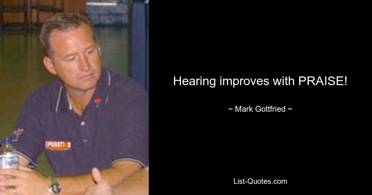 Hearing improves with PRAISE! — © Mark Gottfried