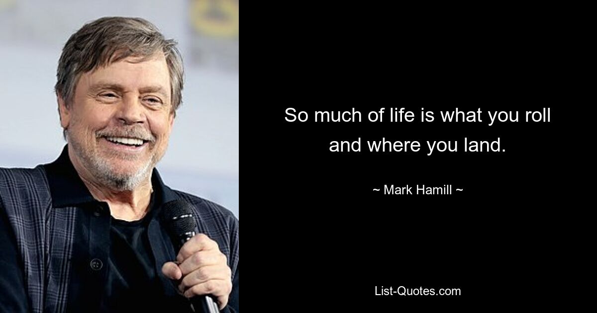 So much of life is what you roll and where you land. — © Mark Hamill