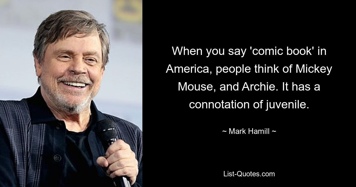 When you say 'comic book' in America, people think of Mickey Mouse, and Archie. It has a connotation of juvenile. — © Mark Hamill