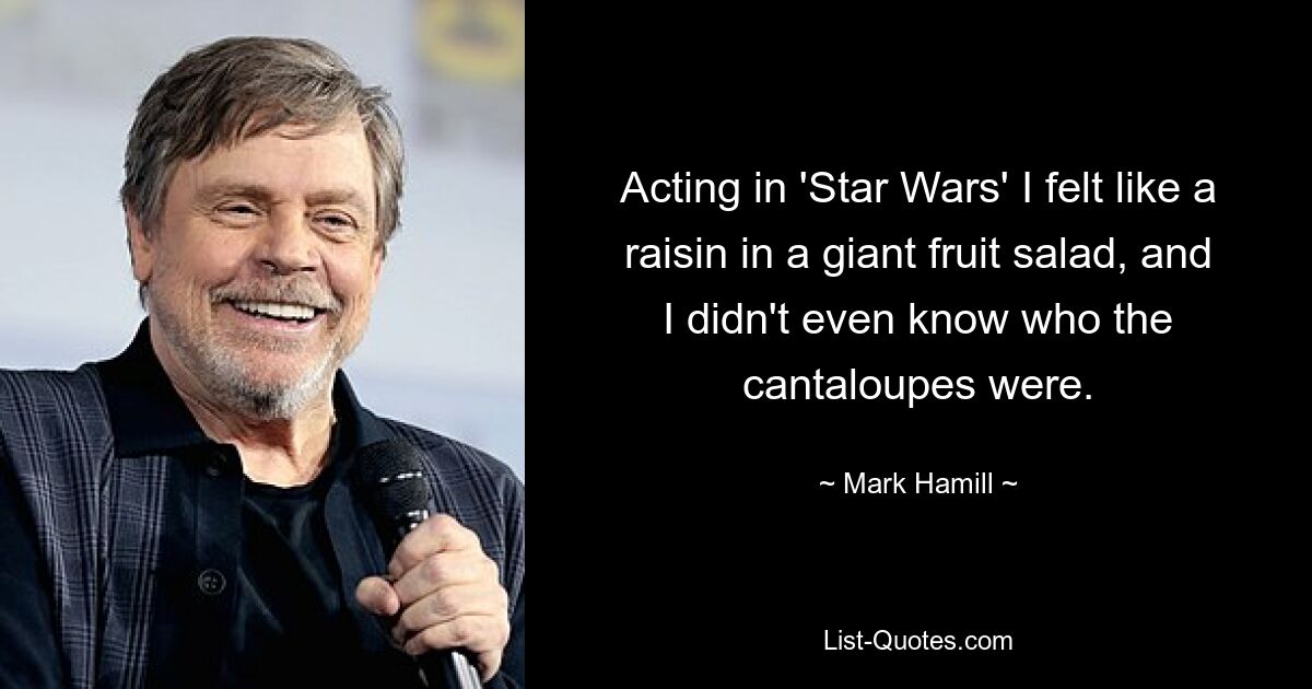 Als ich in „Star Wars“ mitspielte, fühlte ich mich wie eine Rosine in einem riesigen Obstsalat, und ich wusste nicht einmal, wer die Melonen waren. — © Mark Hamill 