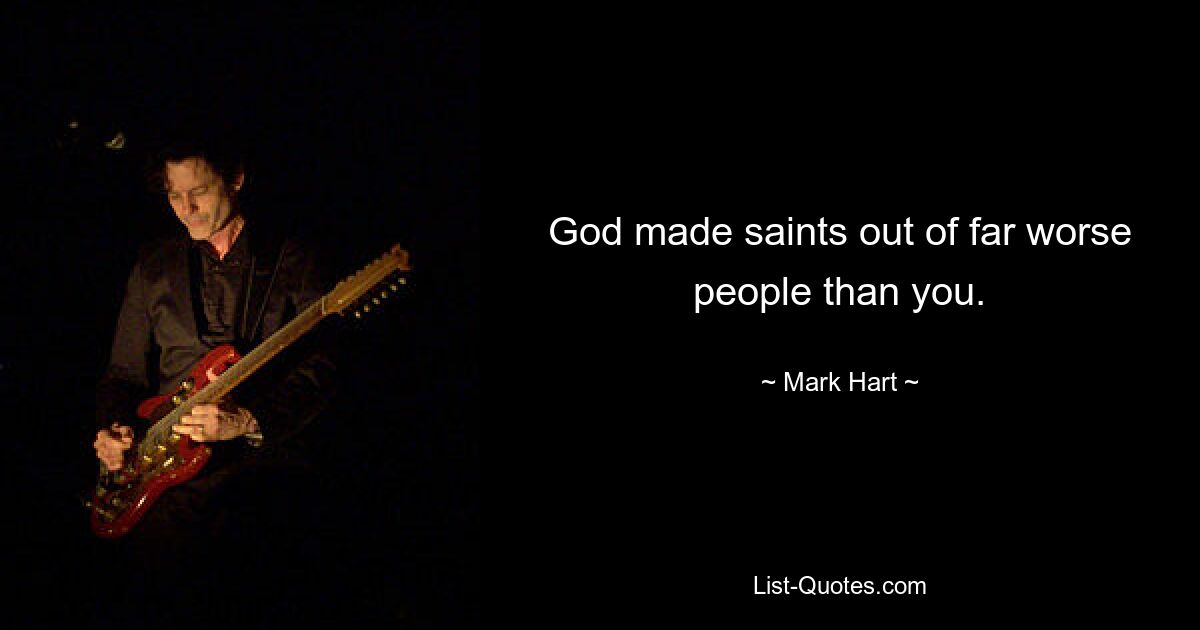 God made saints out of far worse people than you. — © Mark Hart