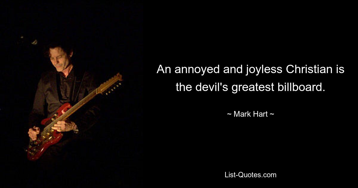 An annoyed and joyless Christian is the devil's greatest billboard. — © Mark Hart