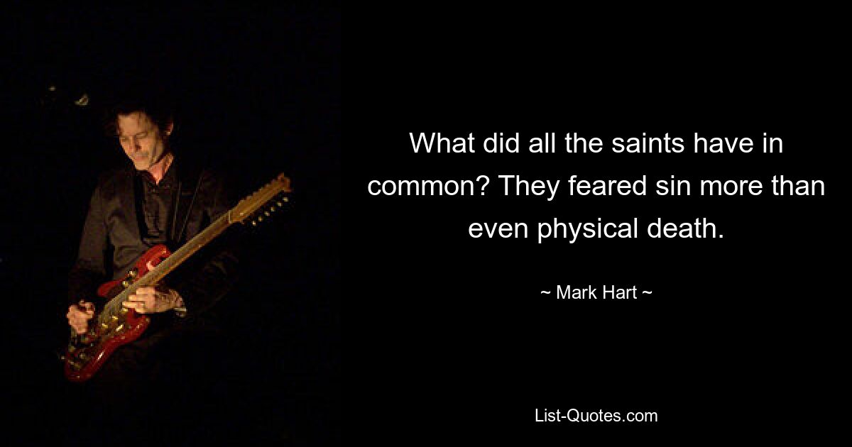 What did all the saints have in common? They feared sin more than even physical death. — © Mark Hart