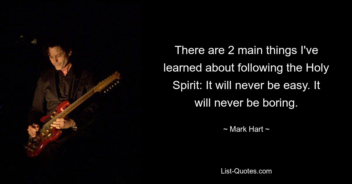 There are 2 main things I've learned about following the Holy Spirit: It will never be easy. It will never be boring. — © Mark Hart