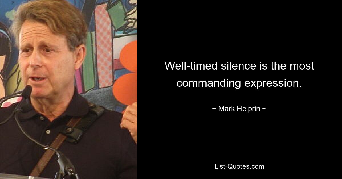 Well-timed silence is the most commanding expression. — © Mark Helprin