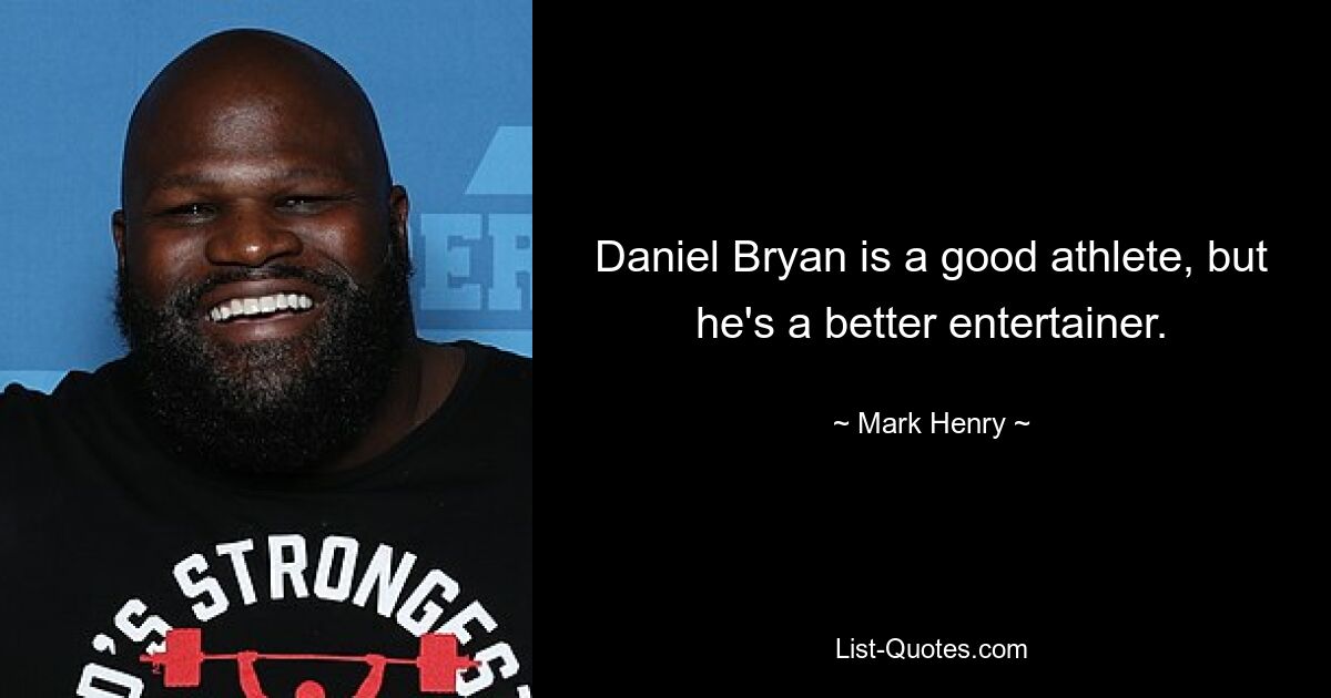 Daniel Bryan is a good athlete, but he's a better entertainer. — © Mark Henry