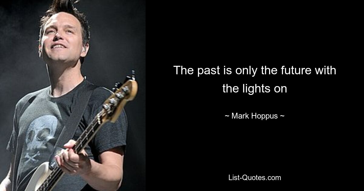 The past is only the future with the lights on — © Mark Hoppus