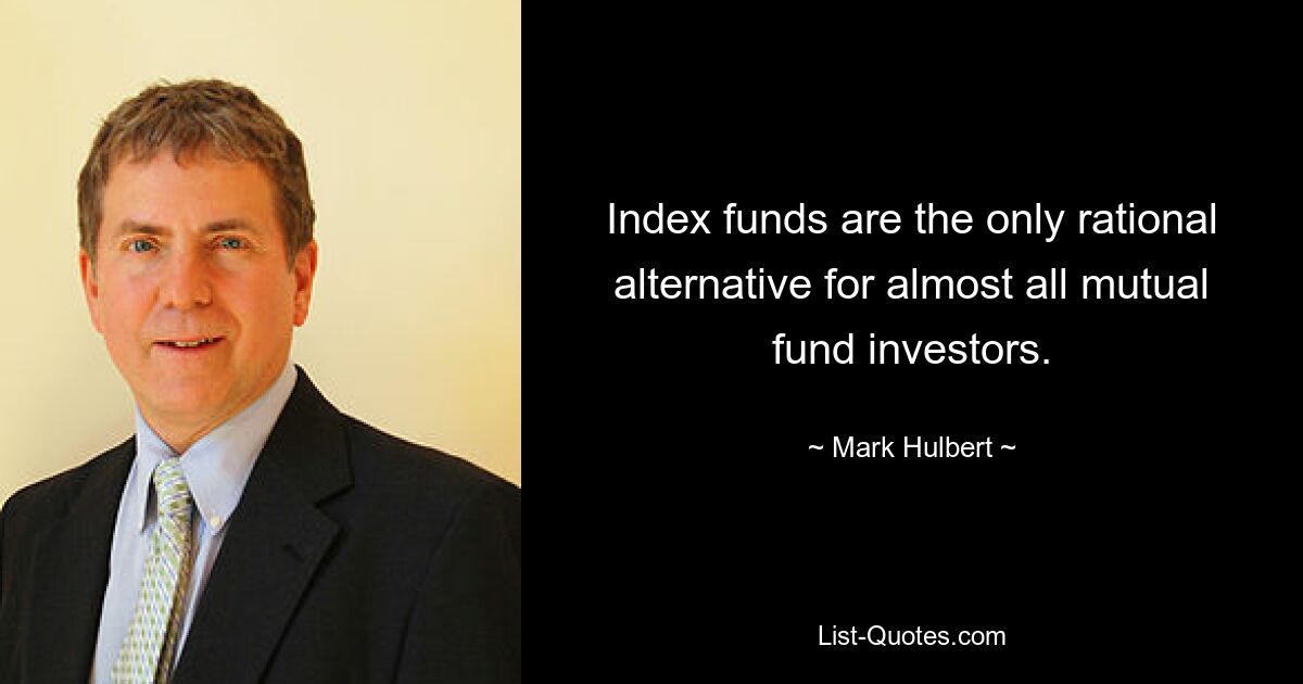 Index funds are the only rational alternative for almost all mutual fund investors. — © Mark Hulbert