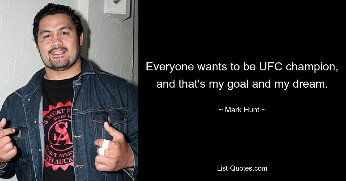 Everyone wants to be UFC champion, and that's my goal and my dream. — © Mark Hunt