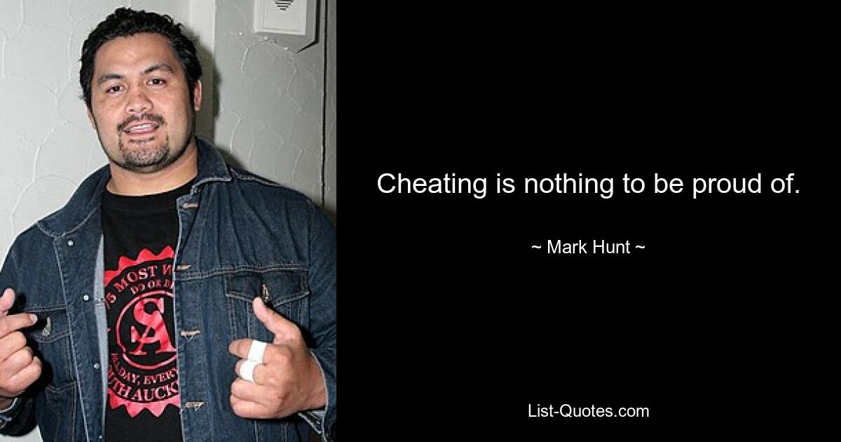 Cheating is nothing to be proud of. — © Mark Hunt