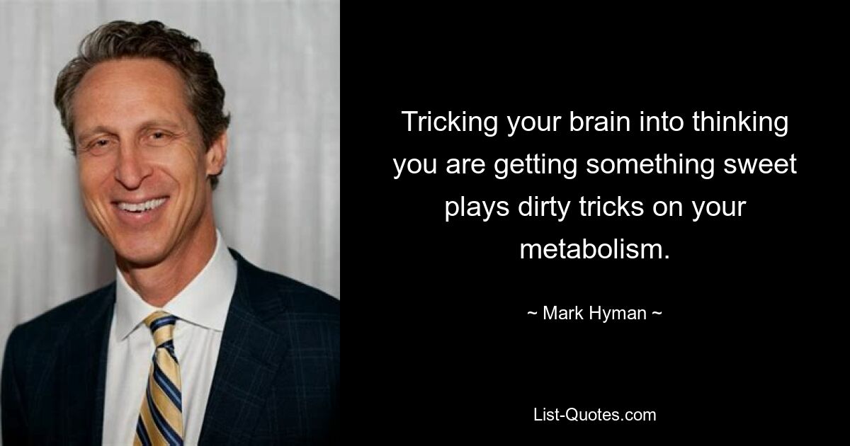 Tricking your brain into thinking you are getting something sweet plays dirty tricks on your metabolism. — © Mark Hyman