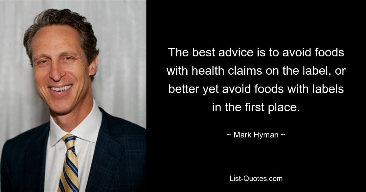 The best advice is to avoid foods with health claims on the label, or better yet avoid foods with labels in the first place. — © Mark Hyman