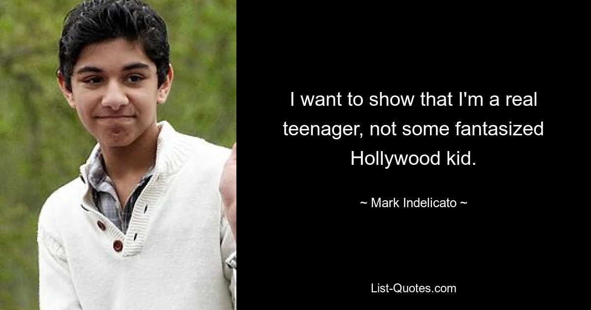 I want to show that I'm a real teenager, not some fantasized Hollywood kid. — © Mark Indelicato