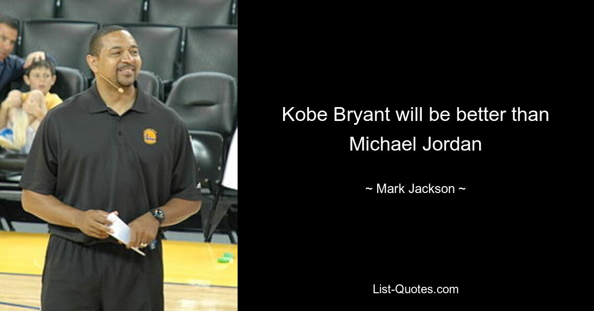 Kobe Bryant will be better than Michael Jordan — © Mark Jackson