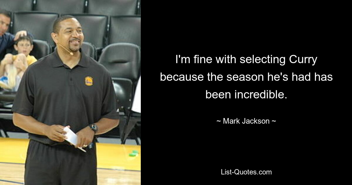 I'm fine with selecting Curry because the season he's had has been incredible. — © Mark Jackson