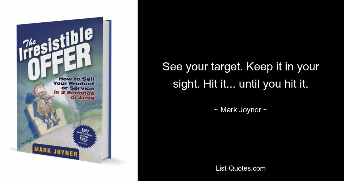 See your target. Keep it in your sight. Hit it... until you hit it. — © Mark Joyner