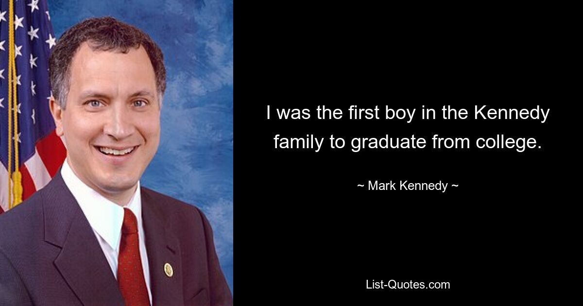 I was the first boy in the Kennedy family to graduate from college. — © Mark Kennedy