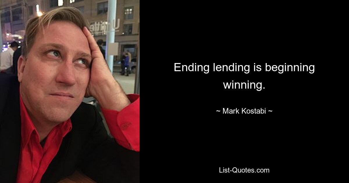 Ending lending is beginning winning. — © Mark Kostabi