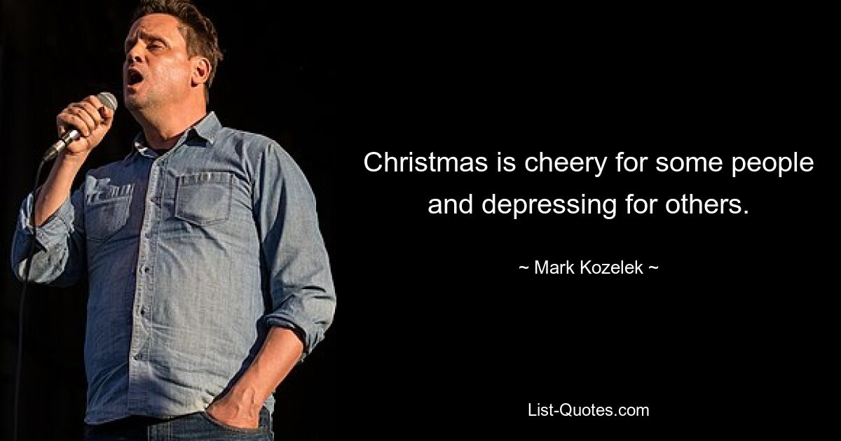 Christmas is cheery for some people and depressing for others. — © Mark Kozelek