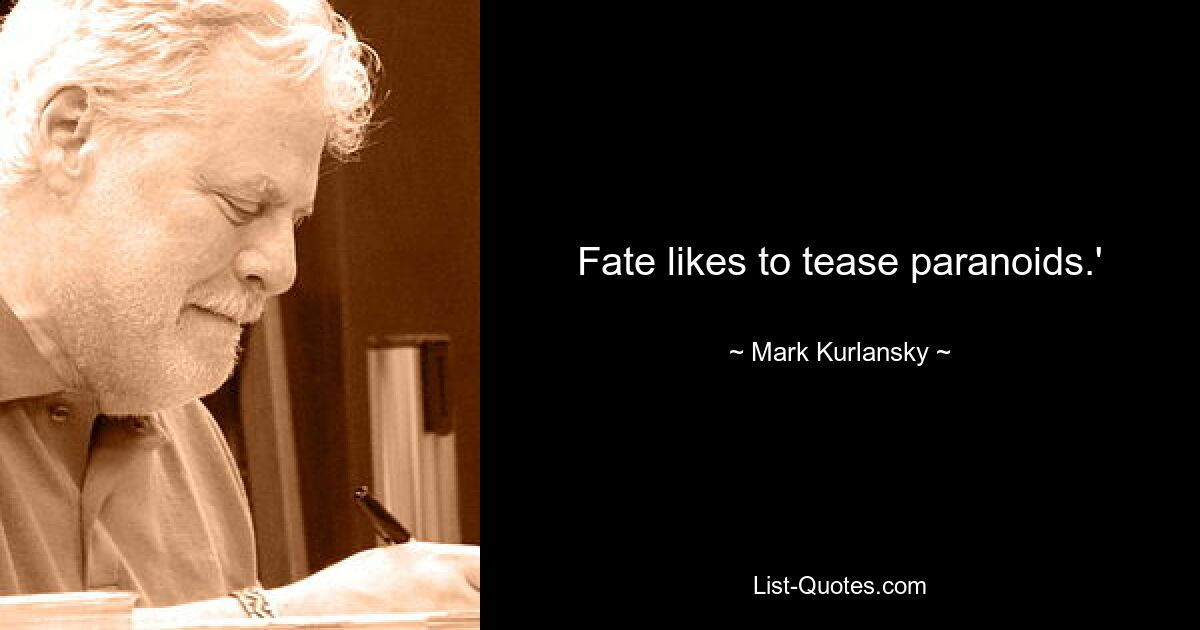 Fate likes to tease paranoids.' — © Mark Kurlansky