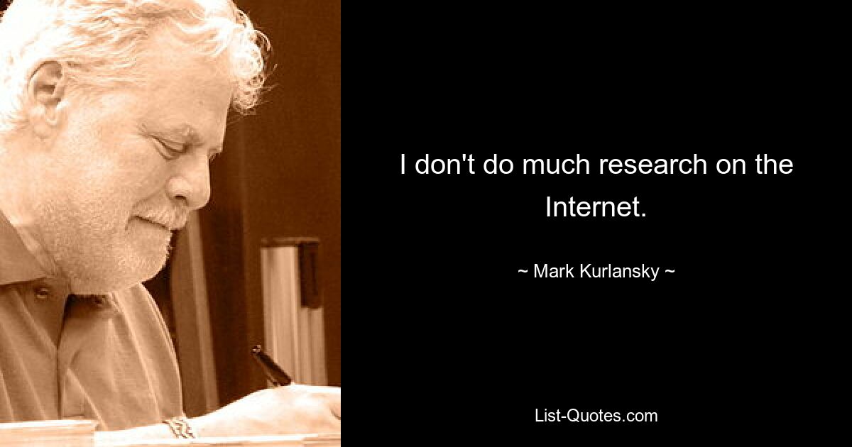 I don't do much research on the Internet. — © Mark Kurlansky