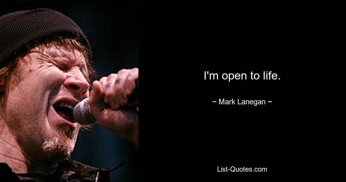 I'm open to life. — © Mark Lanegan