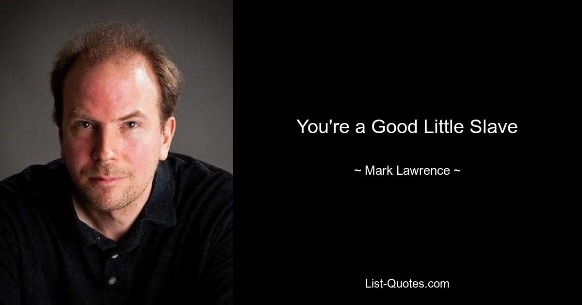 You're a Good Little Slave — © Mark Lawrence