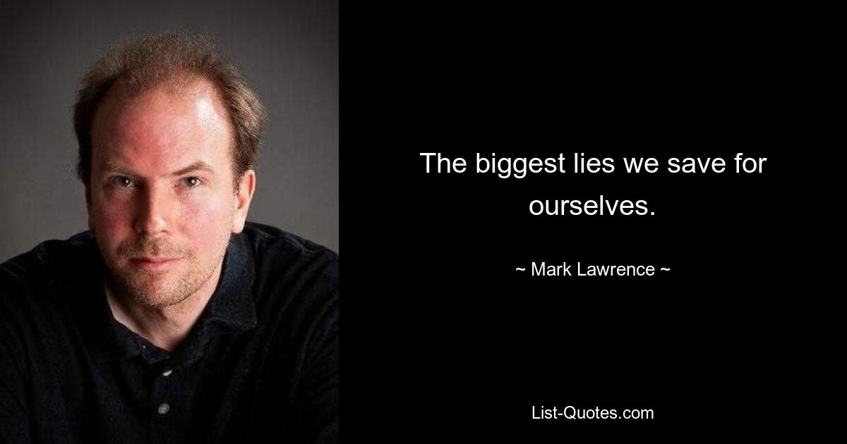 The biggest lies we save for ourselves. — © Mark Lawrence