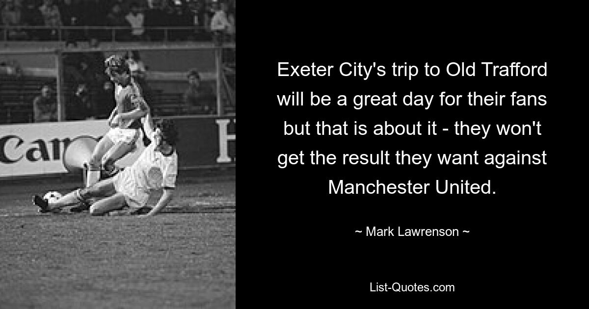 Exeter City's trip to Old Trafford will be a great day for their fans but that is about it - they won't get the result they want against Manchester United. — © Mark Lawrenson