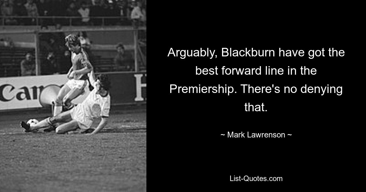 Arguably, Blackburn have got the best forward line in the Premiership. There's no denying that. — © Mark Lawrenson