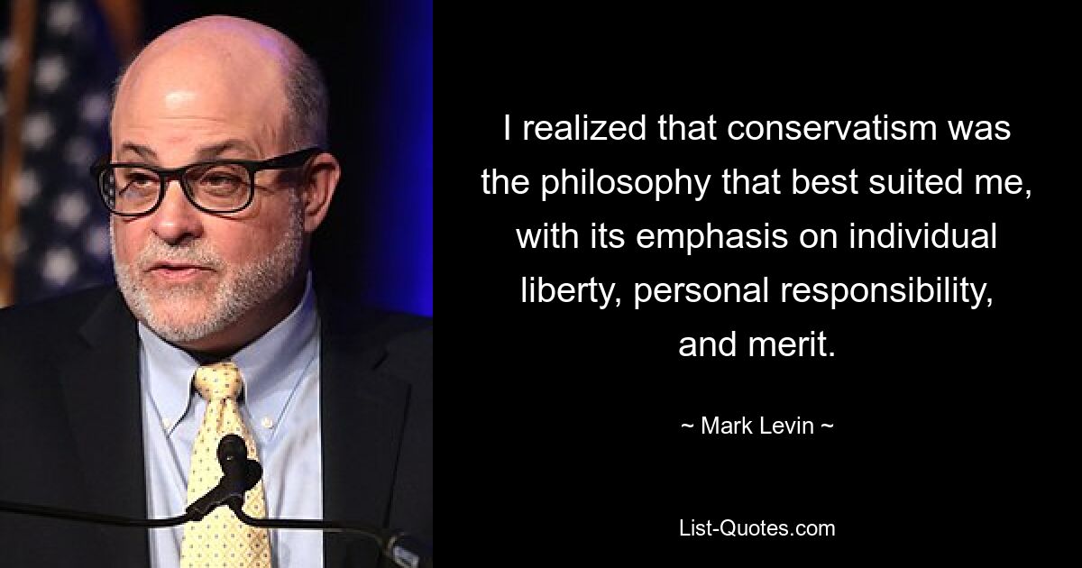 I realized that conservatism was the philosophy that best suited me, with its emphasis on individual liberty, personal responsibility, and merit. — © Mark Levin