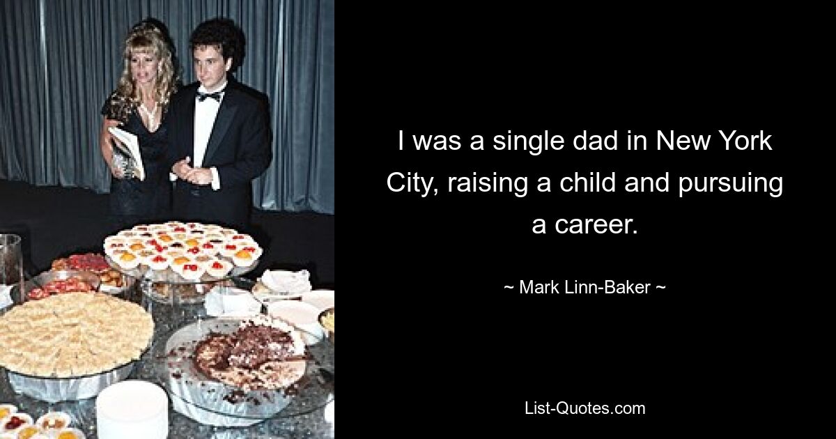 I was a single dad in New York City, raising a child and pursuing a career. — © Mark Linn-Baker