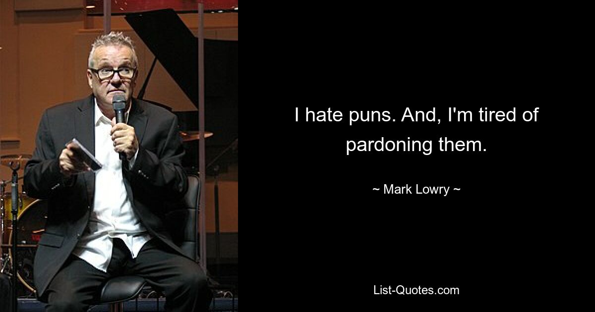 I hate puns. And, I'm tired of pardoning them. — © Mark Lowry