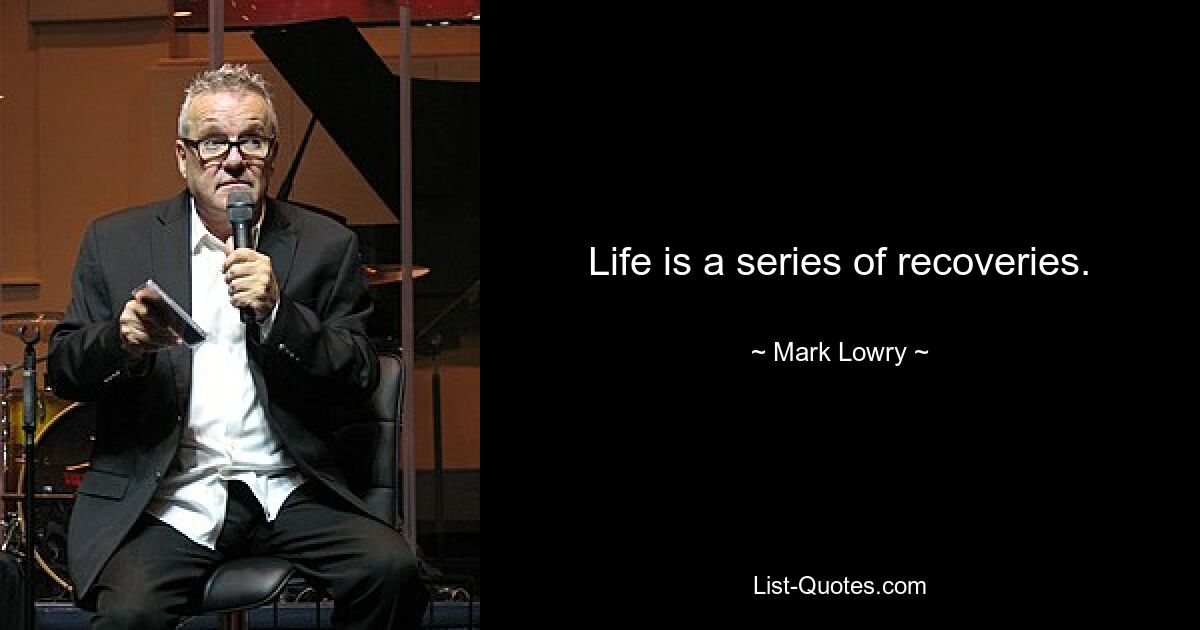 Life is a series of recoveries. — © Mark Lowry